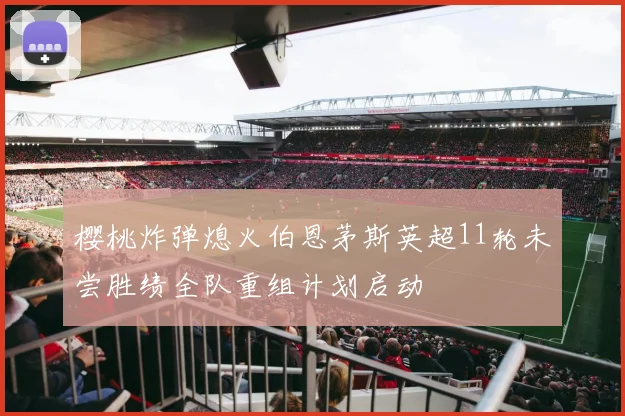樱桃炸弹熄火伯恩茅斯英超11轮未尝胜绩全队重组计划启动