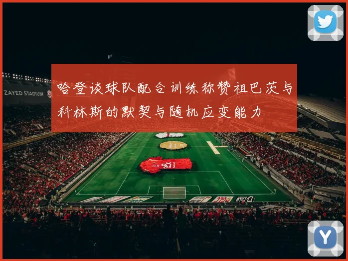 哈登谈球队配合训练称赞祖巴茨与科林斯的默契与随机应变能力