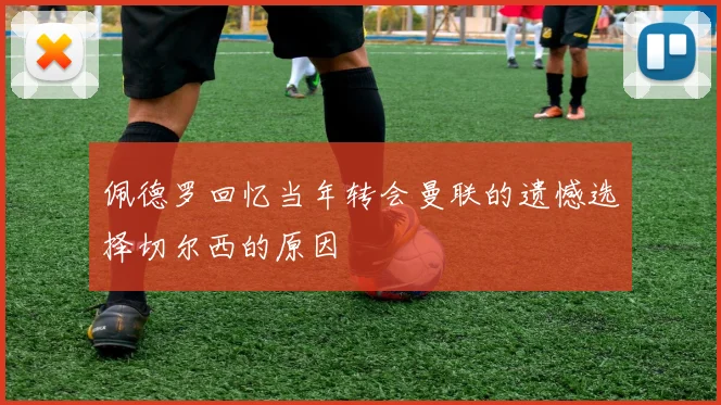 佩德罗回忆当年转会曼联的遗憾选择切尔西的原因