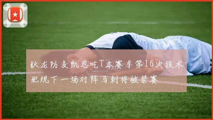 狄龙防麦凯恩吃T本赛季第16次技术犯规下一场对阵马刺将被禁赛