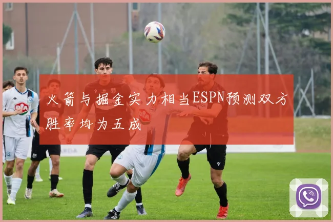 火箭与掘金实力相当ESPN预测双方胜率均为五成