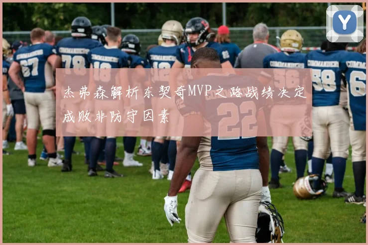 杰弗森解析东契奇MVP之路战绩决定成败非防守因素