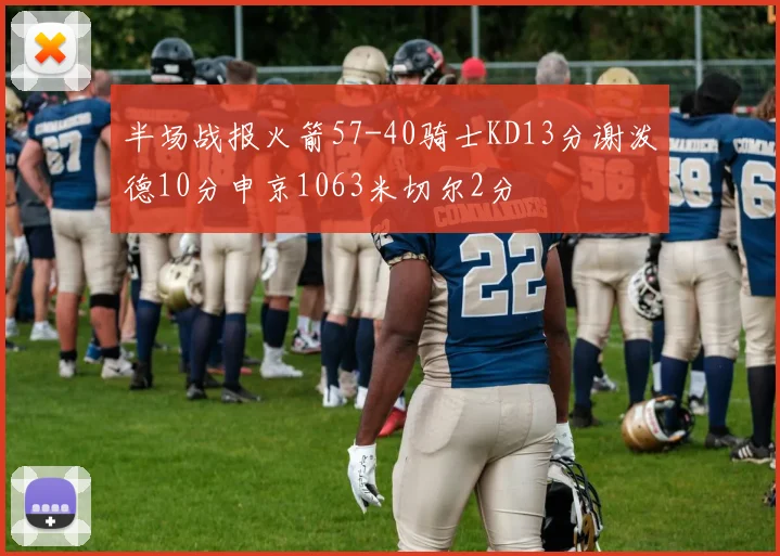半场战报火箭57-40骑士KD13分谢泼德10分申京1063米切尔2分