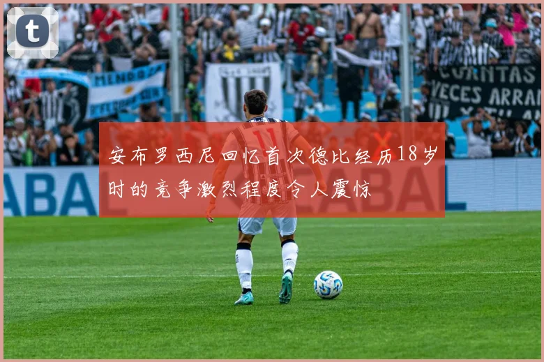 安布罗西尼回忆首次德比经历18岁时的竞争激烈程度令人震惊