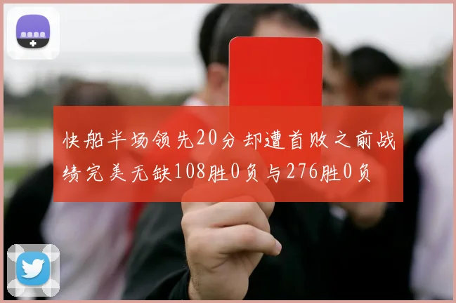 快船半场领先20分却遭首败之前战绩完美无缺108胜0负与276胜0负