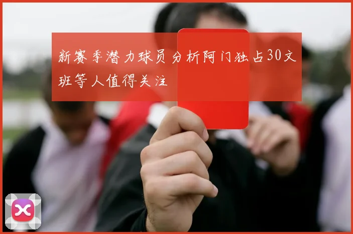 新赛季潜力球员分析阿门独占30文班等人值得关注