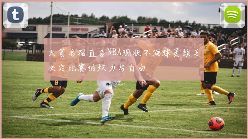 火箭名宿直言NBA现状不满球员缺乏决定比赛的权力与自由