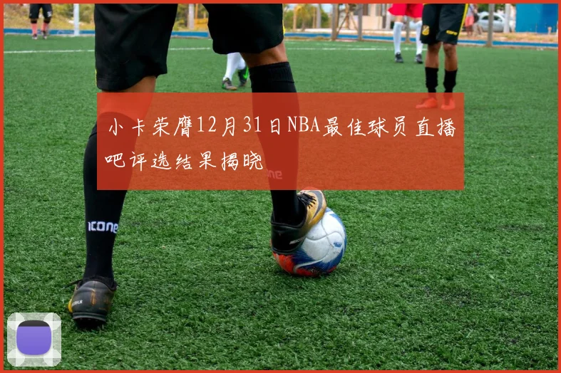 小卡荣膺12月31日NBA最佳球员直播吧评选结果揭晓
