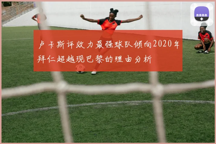 卢卡斯评效力最强球队倾向2020年拜仁超越现巴黎的理由分析