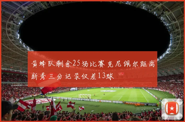 黄蜂队剩余25场比赛克尼佩尔距离新秀三分记录仅差13球