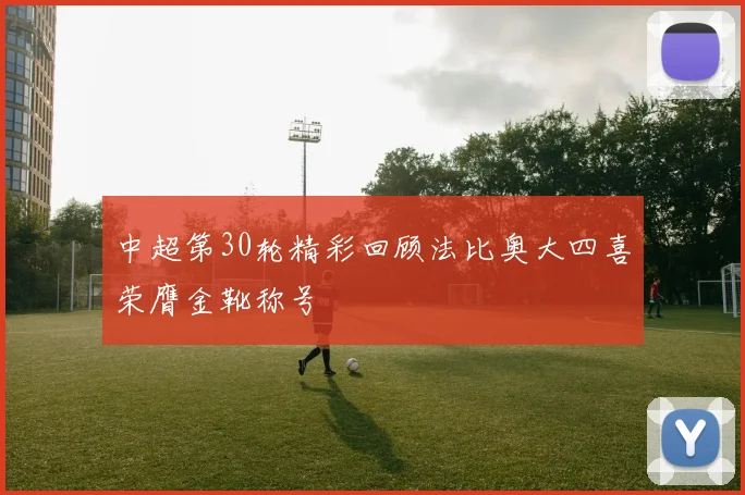 中超第30轮精彩回顾法比奥大四喜荣膺金靴称号