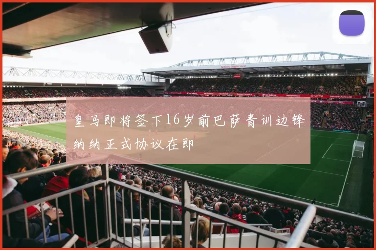 皇马即将签下16岁前巴萨青训边锋纳纳正式协议在即