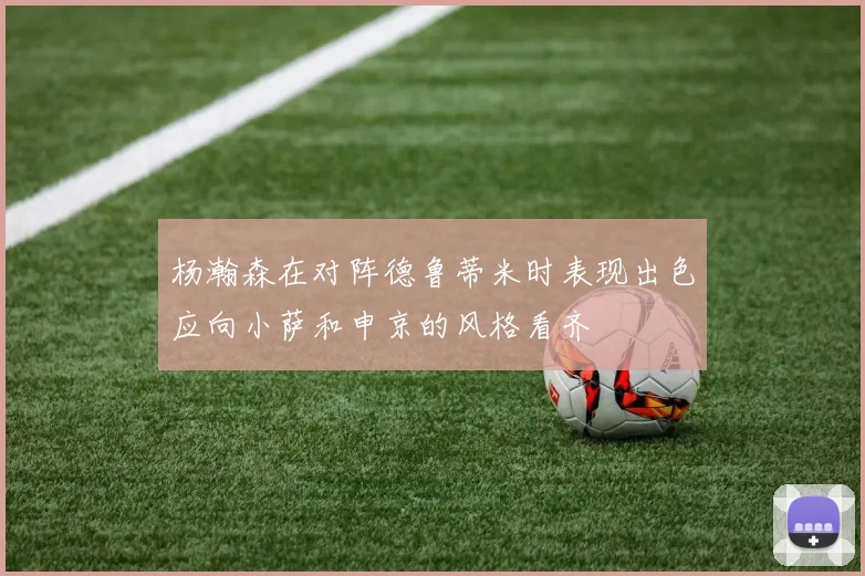 杨瀚森在对阵德鲁蒂米时表现出色应向小萨和申京的风格看齐