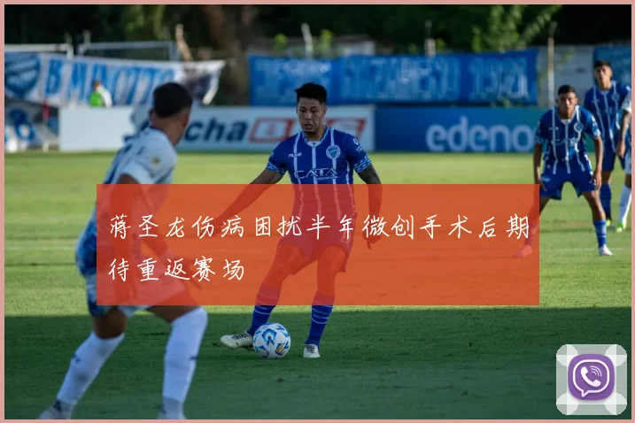 蒋圣龙伤病困扰半年微创手术后期待重返赛场