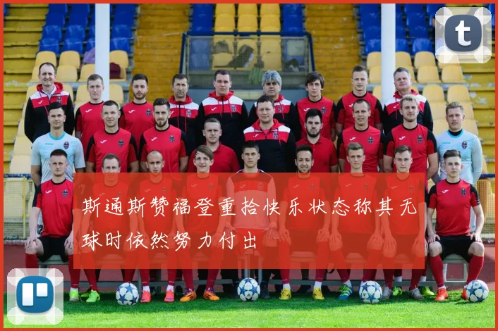 斯通斯赞福登重拾快乐状态称其无球时依然努力付出