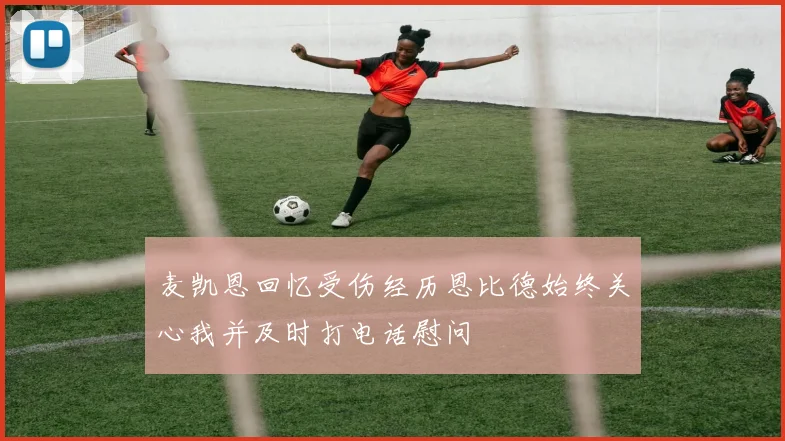 麦凯恩回忆受伤经历恩比德始终关心我并及时打电话慰问
