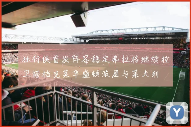 独行侠首发阵容稳定弗拉格继续控卫搭档克莱华盛顿浓眉与莱夫利