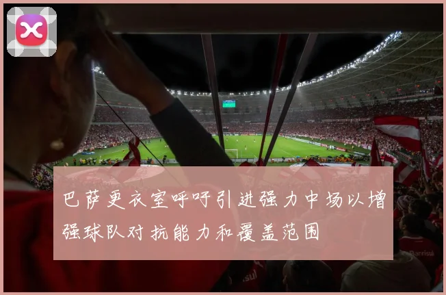 巴萨更衣室呼吁引进强力中场以增强球队对抗能力和覆盖范围