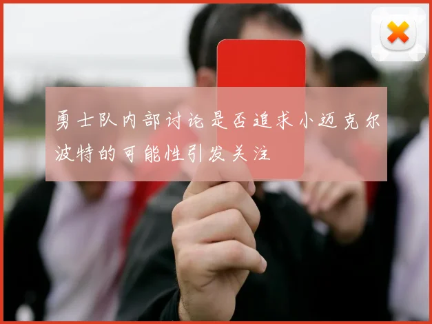 勇士队内部讨论是否追求小迈克尔波特的可能性引发关注