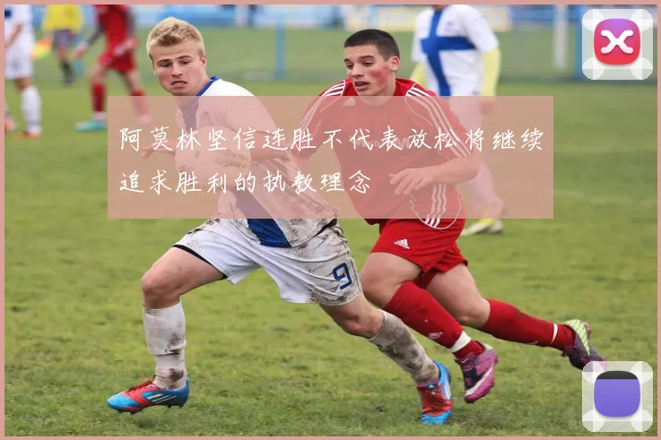 阿莫林坚信连胜不代表放松将继续追求胜利的执教理念
