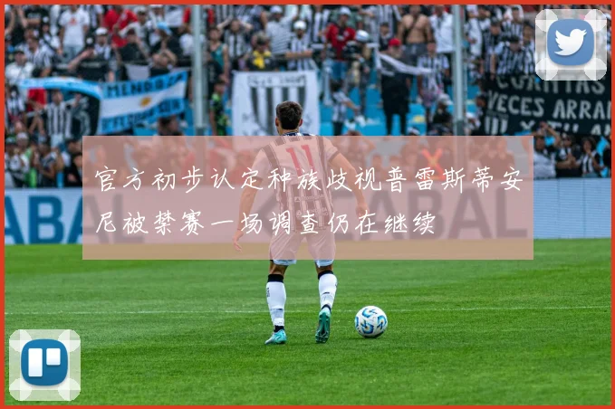 官方初步认定种族歧视普雷斯蒂安尼被禁赛一场调查仍在继续