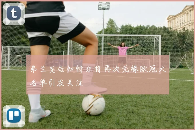 弗兰克告知特尔将再次无缘欧冠大名单引发关注