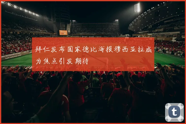 拜仁发布国家德比海报穆西亚拉成为焦点引发期待